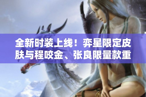 全新时装上线！弈星限定皮肤与程咬金、张良限量款重返商城