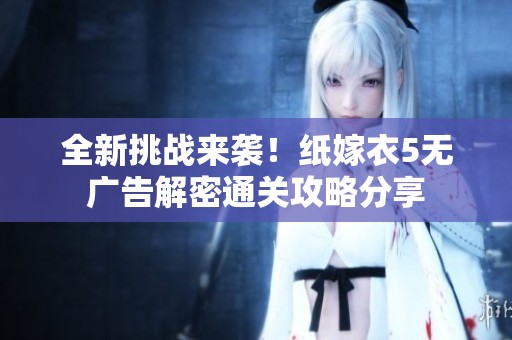 全新挑战来袭！纸嫁衣5无广告解密通关攻略分享