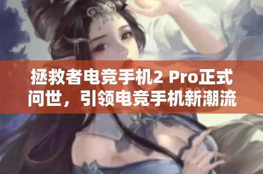 拯救者电竞手机2 Pro正式问世，引领电竞手机新潮流