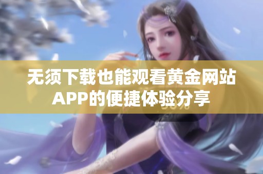 无须下载也能观看黄金网站APP的便捷体验分享