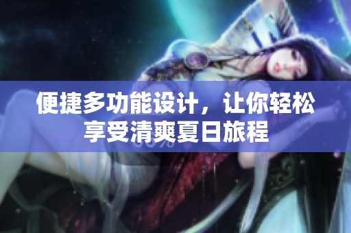 便捷多功能设计，让你轻松享受清爽夏日旅程