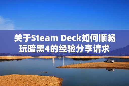关于Steam Deck如何顺畅玩暗黑4的经验分享请求