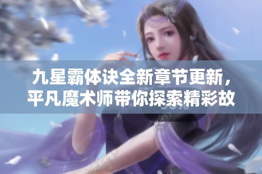 九星霸体诀全新章节更新，平凡魔术师带你探索精彩故事