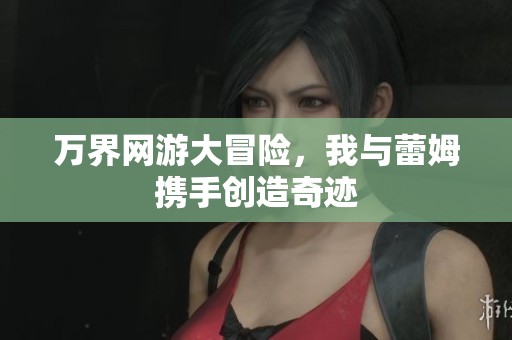 万界网游大冒险，我与蕾姆携手创造奇迹