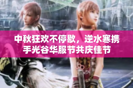 中秋狂欢不停歇，逆水寒携手光谷华服节共庆佳节