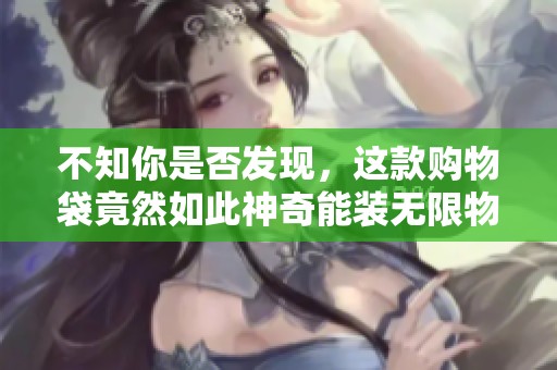 不知你是否发现，这款购物袋竟然如此神奇能装无限物品