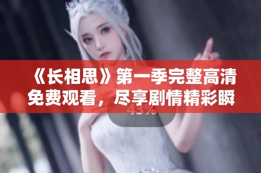 《长相思》第一季完整高清免费观看，尽享剧情精彩瞬间