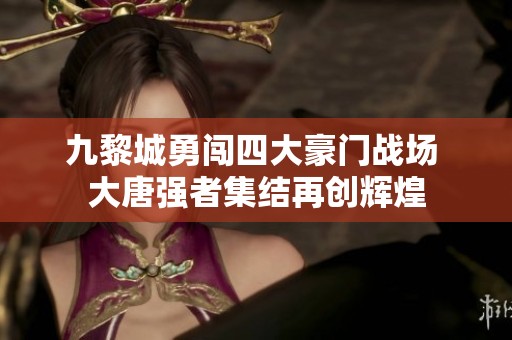 九黎城勇闯四大豪门战场 大唐强者集结再创辉煌