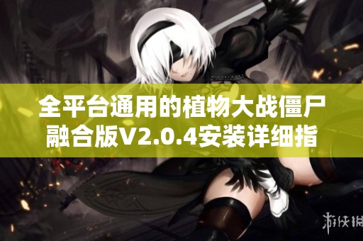 全平台通用的植物大战僵尸融合版V2.0.4安装详细指南
