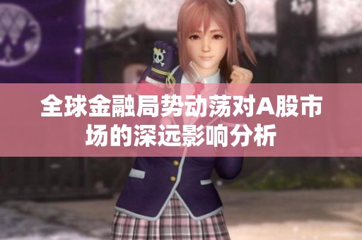 全球金融局势动荡对A股市场的深远影响分析