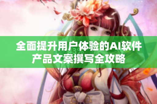 全面提升用户体验的AI软件产品文案撰写全攻略