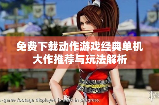 免费下载动作游戏经典单机大作推荐与玩法解析