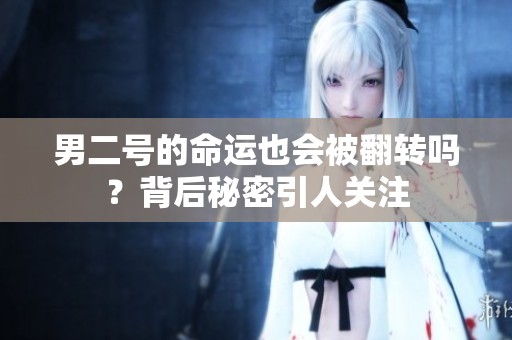 男二号的命运也会被翻转吗？背后秘密引人关注