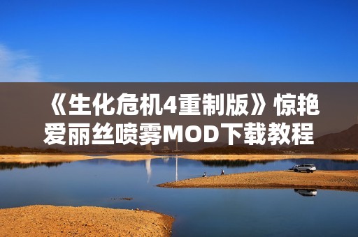《生化危机4重制版》惊艳爱丽丝喷雾MOD下载教程与分享