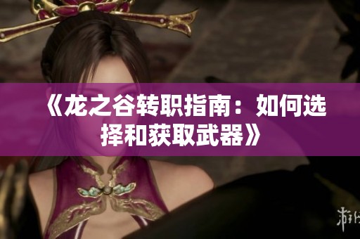 《龙之谷转职指南：如何选择和获取武器》