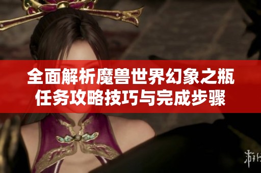 全面解析魔兽世界幻象之瓶任务攻略技巧与完成步骤