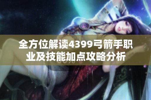 全方位解读4399弓箭手职业及技能加点攻略分析