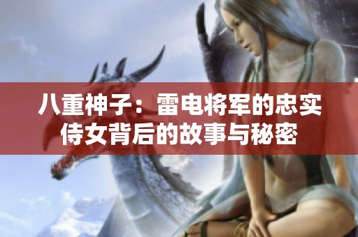八重神子：雷电将军的忠实侍女背后的故事与秘密
