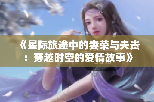 《星际旅途中的妻荣与夫贵：穿越时空的爱情故事》