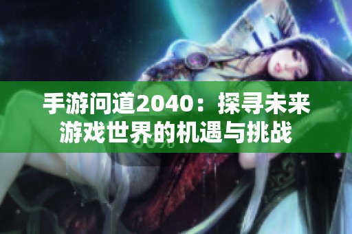 手游问道2040：探寻未来游戏世界的机遇与挑战