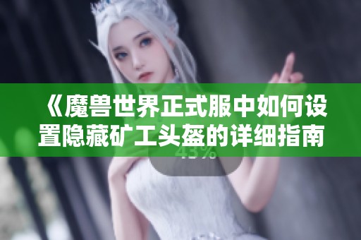 《魔兽世界正式服中如何设置隐藏矿工头盔的详细指南》