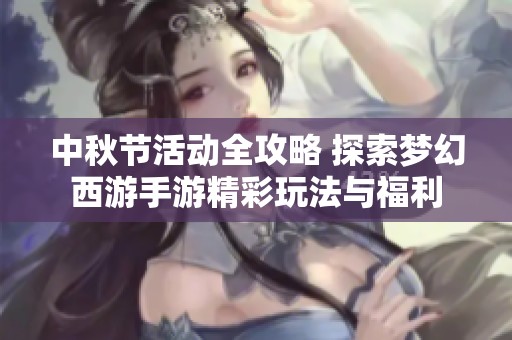 中秋节活动全攻略 探索梦幻西游手游精彩玩法与福利