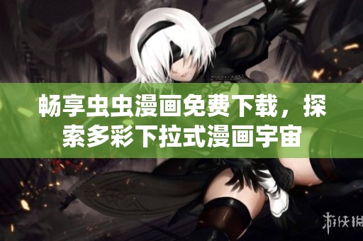 畅享虫虫漫画免费下载，探索多彩下拉式漫画宇宙