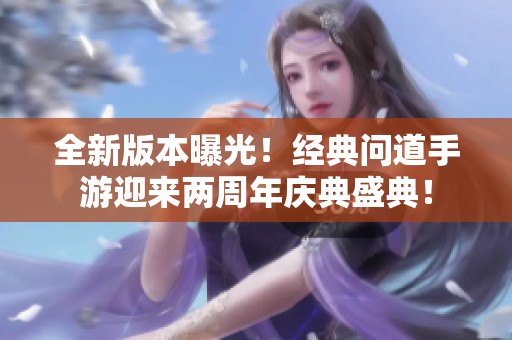 全新版本曝光！经典问道手游迎来两周年庆典盛典！