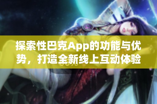 探索性巴克App的功能与优势，打造全新线上互动体验
