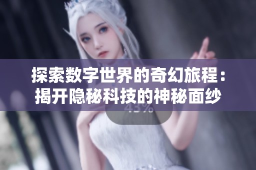探索数字世界的奇幻旅程：揭开隐秘科技的神秘面纱