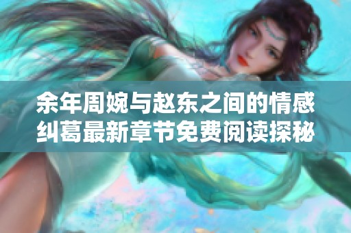 余年周婉与赵东之间的情感纠葛最新章节免费阅读探秘