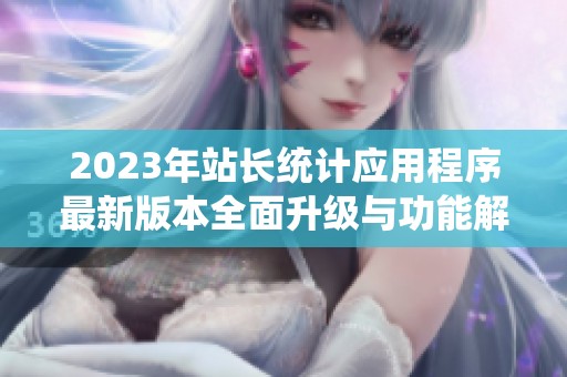 2023年站长统计应用程序最新版本全面升级与功能解析