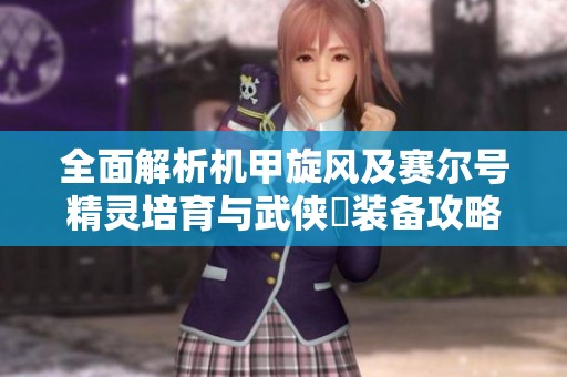 全面解析机甲旋风及赛尔号精灵培育与武侠乂装备攻略