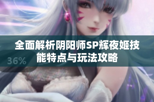 全面解析阴阳师SP辉夜姬技能特点与玩法攻略