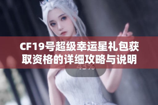 CF19号超级幸运星礼包获取资格的详细攻略与说明