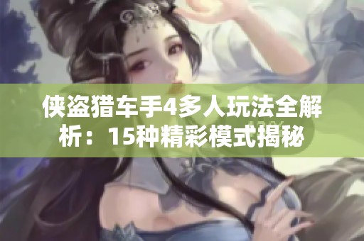 侠盗猎车手4多人玩法全解析：15种精彩模式揭秘