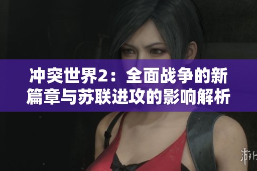 冲突世界2：全面战争的新篇章与苏联进攻的影响解析