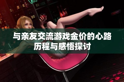 与亲友交流游戏金价的心路历程与感悟探讨