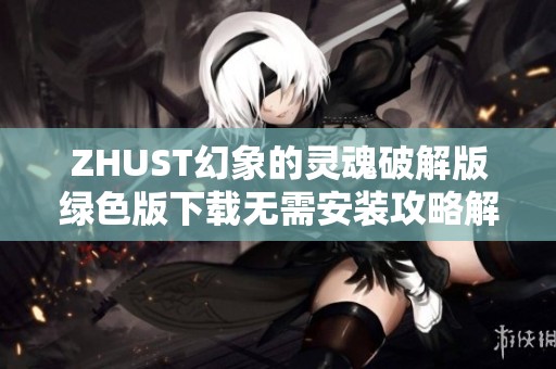 ZHUST幻象的灵魂破解版绿色版下载无需安装攻略解析