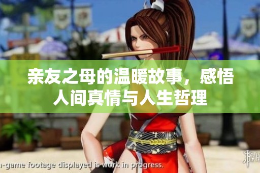 亲友之母的温暖故事，感悟人间真情与人生哲理