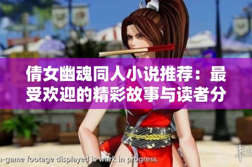 倩女幽魂同人小说推荐：最受欢迎的精彩故事与读者分享