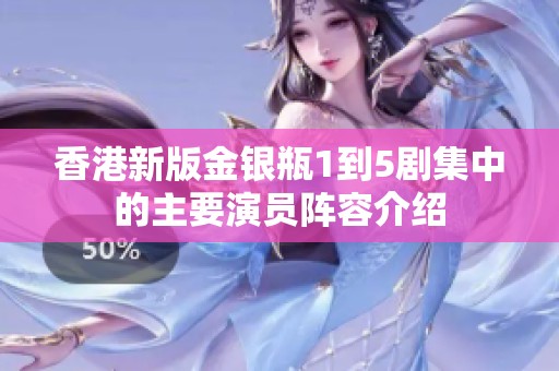 香港新版金银瓶1到5剧集中的主要演员阵容介绍
