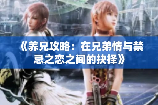 《养兄攻略：在兄弟情与禁忌之恋之间的抉择》