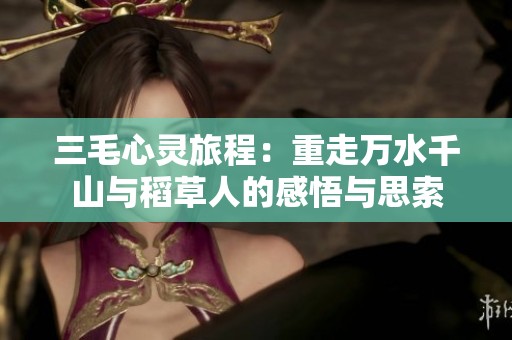 三毛心灵旅程：重走万水千山与稻草人的感悟与思索