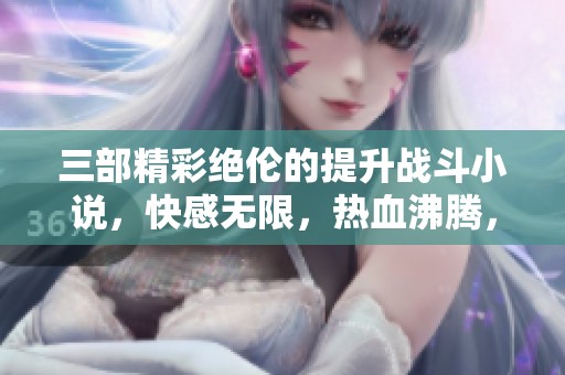 三部精彩绝伦的提升战斗小说，快感无限，热血沸腾，酣畅淋漓的杀戮盛宴！