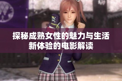 探秘成熟女性的魅力与生活新体验的电影解读