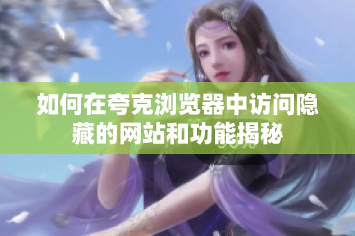 如何在夸克浏览器中访问隐藏的网站和功能揭秘