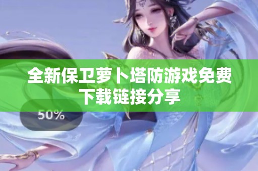 全新保卫萝卜塔防游戏免费下载链接分享