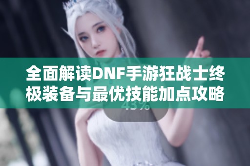 全面解读DNF手游狂战士终极装备与最优技能加点攻略