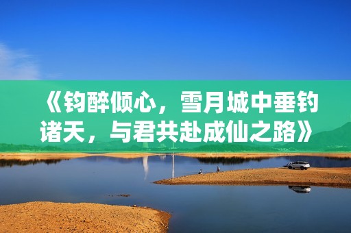 《钧醉倾心，雪月城中垂钓诸天，与君共赴成仙之路》
